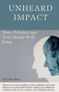 Title: Unheard Impact: Noise Pollution and Your Mental Well-being, Author: Cedric Black