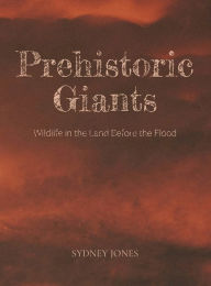 Title: Prehistoric Giants: Wildlife in the Land Before the Flood, Author: Sydney Jones