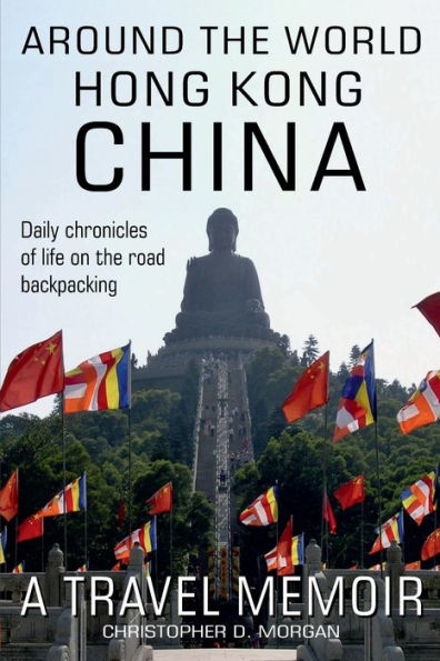 Around the World HONG KONG & CHINA: Daily chronicles of Life on the Road Backpacking book 5 of 8