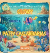 Title: Glowy Conoce a Patty Cascarrabias: Las Brillantes Aventuras De Glowy El Pez. Sea of Cortez Adventures. (Spanish Edition), Author: A. K. Smith