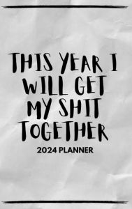 Title: This Year I Will Get My Shit Together - 2024 Planner, Author: Jessica Thorn