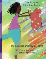 Title: The Story of Betty Ann Brown the Cleanest Woman in Town!, Author: Temiko Spurgeon