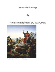 Title: Beatitude Theology- A New View of the Sermon the Mount, Author: James Struck