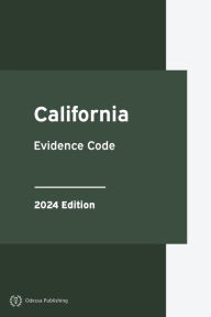 Title: California Evidence Code 2024 Edition: California Statutes, Author: California Government