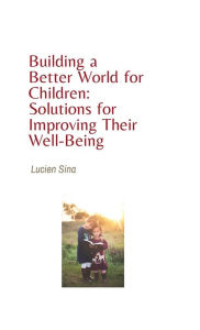 Title: Building a Better World for Children: Solutions for Improving Their Well-Being:, Author: Lucien Sina