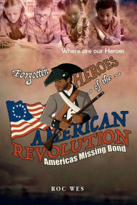 Title: Forgotten Heroes of the American Revolution, America's Missing Bond, Author: Roc Wes