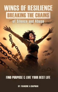 Title: Wings of Resilience: Breaking the Chains of Silence and Abuse:, Author: Francine A Chapman