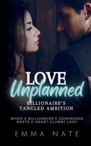 Title: Love Unplanned: Billionaire's Tangled Ambition:When a Billionaire's Dominance Meet a Smart Clubby Lady, Author: Emma Nate