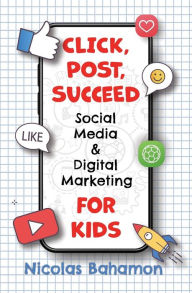 Title: Click, Post, Succeed Social Media and Digital Marketing for Kids, Author: Nicolas Bahamon