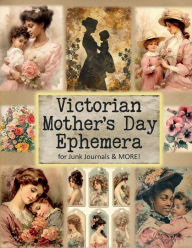 Title: Victorian Mother's Day Ephemera for Junk Journals & More!: Over 140 Pieces for Paper Crafts, Scrapbooks, Collage and More!, Author: Glowing Pine Press