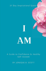 Title: I AM: A Guide to Confidence & Healthy Self-Esteem, Author: Jonique B. Scott