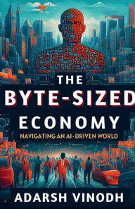Title: The Byte-Sized Economy: Navigating an AI-Driven World, Author: Adarsh Vinodh