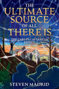 Title: The Ultimate Source Of All There Is: The Carlos Castaneda Effect, Author: Steven Madrid