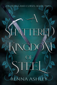 Title: A Shattered Kingdom of Steel, Author: Renna Ashley