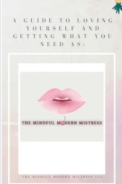 A Guide To Loving Yourself And Getting What You Need As The Mindful Modern Mistress