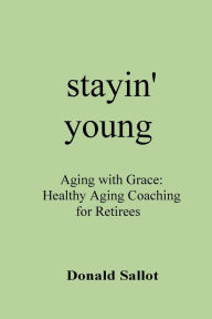 Title: stayin' young: Aging with Grace: Healthy Aging Coaching for Retirees:, Author: Kathy Sallot