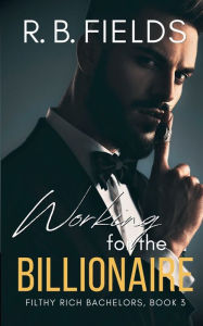 Title: Working for the Billionaire: A Steamy Mistaken Identity Workplace Romance, Author: R. B. Fields