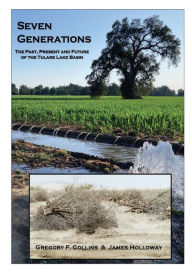 Title: Seven Generations: The Past, Present and Future of the Tulare Lake Basin:, Author: Gregory F. Collins Collins