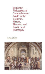 Title: Exploring Philosophy: A Comprehensive Guide to the Branches, History, Theories, and Practices of Philosophy:, Author: Lucien Sina