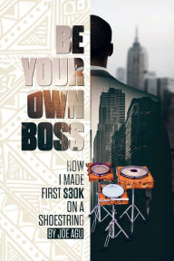 Title: Be Your Own Boss: The Used $100 Kiln How I Made $30,000 on a Shoestring, Author: Joseph Chijindu Agu