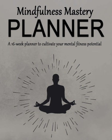 Mindfulness Mastery Planner: A 16-week planner to cultivate your mental fitness potential