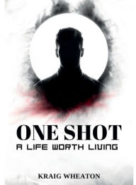 Title: One Shot: A Life Worth Living, Author: Kraig Wheaton