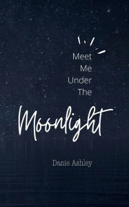 Title: Meet Me Under The Moonlight, Author: Danie Ashley
