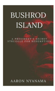 Title: Bushrod Island: A President's Secret Crusade for Redemption, Author: Aaron Nyanama