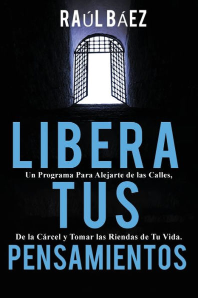 LIBERA TUS PENSAMIENTOS: Un Programa Para Alejarte de las Calles, de la Cï¿½rcel y Tomar las Riendas de Tu Vida.