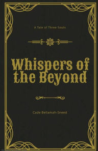 Title: Whispers of the Beyond: A Tale of Three Souls, Author: Cade Bellamah-Sneed