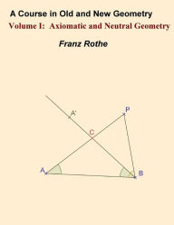 Title: A Course in Old and New Geometry I: Axiomatic and Neutral Geometry, Author: Franz Rothe