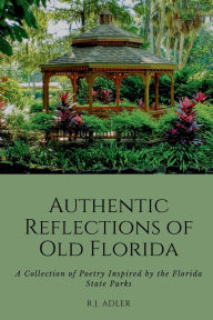 Free ebooks download pdf for free Authentic Reflections of Old Florida: A Collection of Poetry Inspired by the Florida State Parks by R.J. Adler