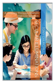 Title: Secular Illuminations: A Journey Through Reason and Compassion, Author: Tony Churchill