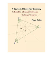 Title: A Course in Old and New Geometry III: Advanced Neutral and Euclidean Geometry, Author: Franz Rothe