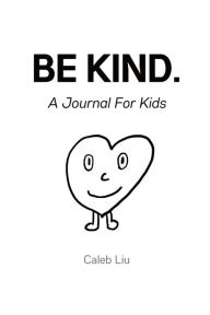 Title: Be Kind: A Journal for Kids:, Author: Caleb Liu
