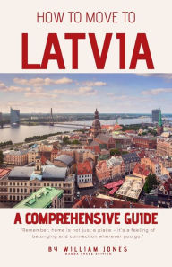 Title: How to Move to Latvia: A Comprehensive Guide, Author: William Jones