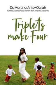 Title: Triplets Make Four: Humorous Stories About Life as a Mom, Wife and Academic, Author: Martina Anto-Ocrah