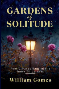 Title: Gardens of Solitude: Poetic Wanderings in the Inner Wilderness:, Author: William Gomes