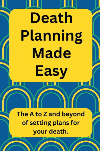 Death Planning Made Easy: The A to Z and beyond of setting plans for your death.