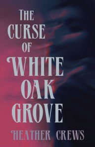 Title: The Curse of White Oak Grove, Author: Heather Crews