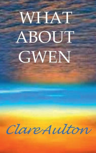 Title: WHAT ABOUT GWEN, Author: Clare Aulton