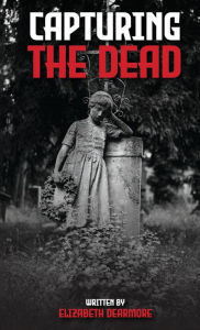Title: Capturing The Dead, Author: Elizabeth Dearmore