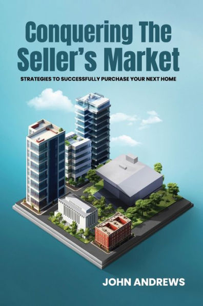 CONQUERING THE SELLER'S MARKET: Strategies To Successfully Purchase Your Next Home