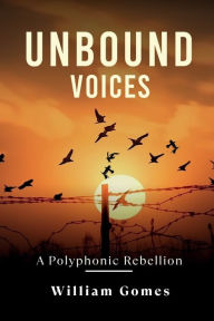 Title: Unbound Voices: A Polyphonic Rebellion:, Author: William Gomes