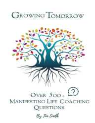 Title: Growing Tomorrow: Over 500 Manifesting Life Coaching Questions:, Author: Tim Smith