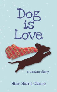 Title: Dog is Love: a canine diary, Author: Star Saint Claire