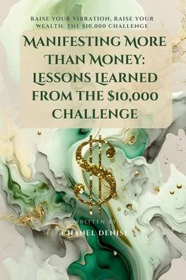 Manifesting More Than Money: Lessons Learned from the $10,000 Challenge:Raise Your Vibration, Raise Your Wealth: The $10,000 Challenge