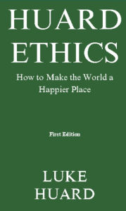 Title: Huard Ethics: How to Make the World a Happier Place, Author: Luke Huard