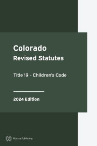 Title: Colorado Revised Statutes Title 19 - Children's Code 2024 Edition: Colorado Statutes, Author: Colorado Government