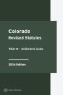 Colorado Revised Statutes Title 19 - Children's Code 2024 Edition: Colorado Statutes